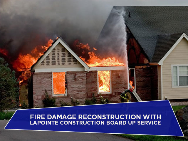 Fire Damage Reconstruction with Lapointe Construction Board Up Service