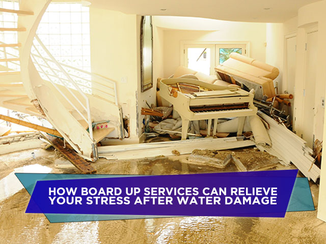 How Board Up Services Can Relieve Your Stress After Water Damage
