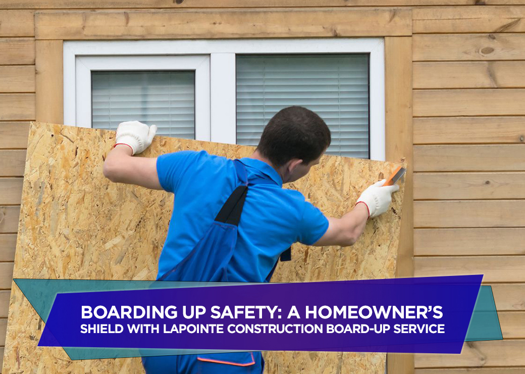 Boarding Up Safety A Homeowner's Shield with LaPointe Construction Board-Up Service